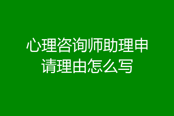 心理咨询师助理申请理由怎么写