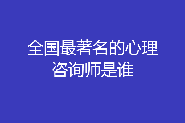 全国最著名的心理咨询师是谁