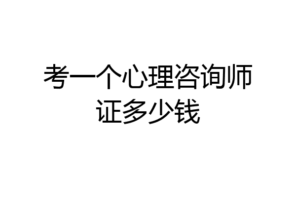 考一个心理咨询师证多少钱