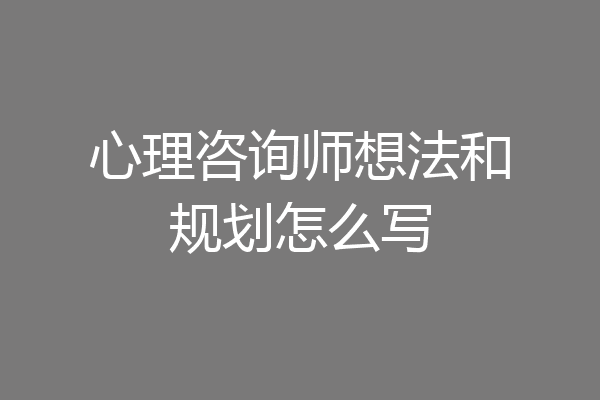 心理咨询师想法和规划怎么写
