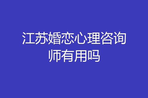 江苏婚恋心理咨询师有用吗