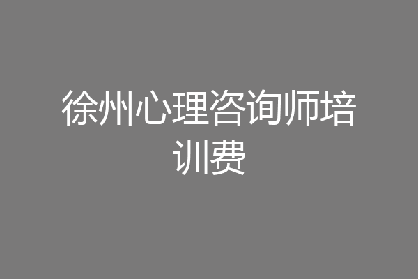 徐州心理咨询师培训费