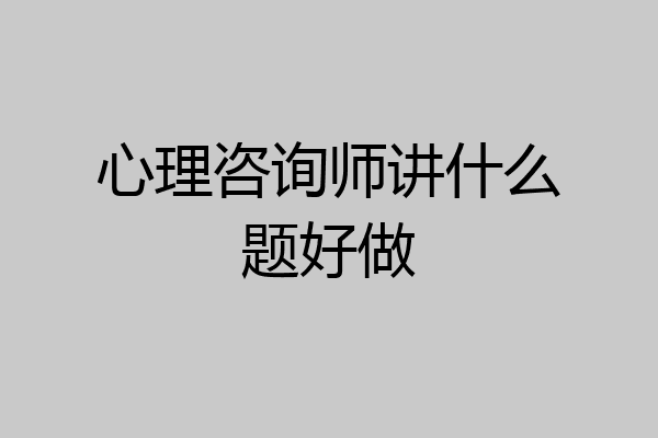心理咨询师讲什么题好做