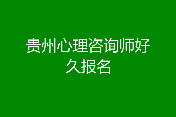 贵州心理咨询师好久报名