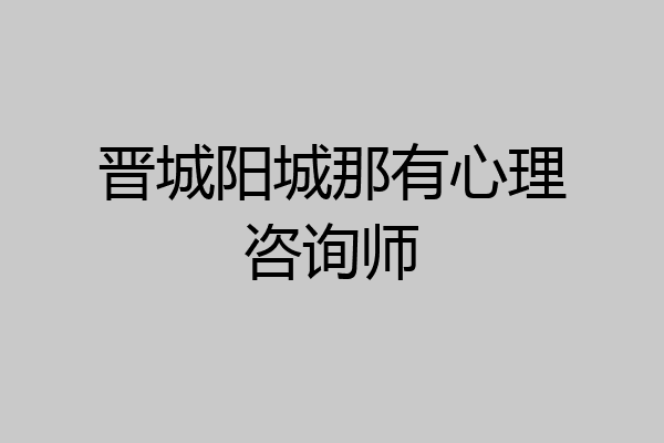 晋城阳城那有心理咨询师
