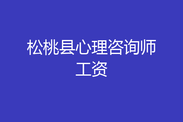 松桃县心理咨询师工资