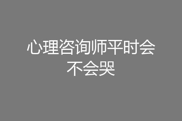 心理咨询师平时会不会哭