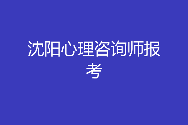 沈阳心理咨询师报考