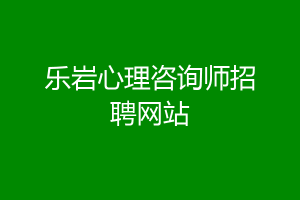 乐岩心理咨询师招聘网站