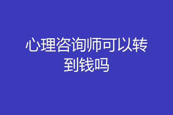 心理咨询师可以转到钱吗