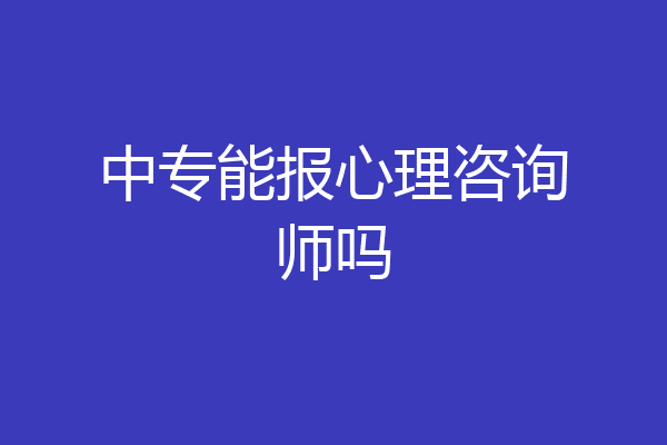 中专能报心理咨询师吗