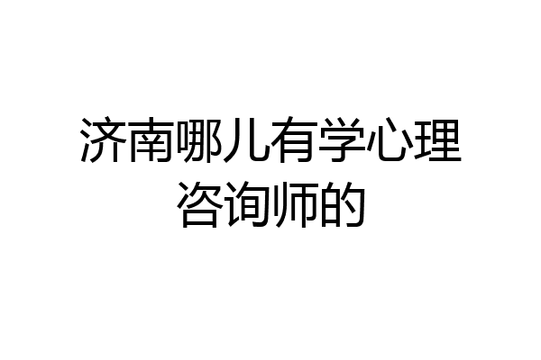 济南哪儿有学心理咨询师的