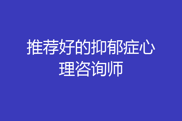 推荐好的抑郁症心理咨询师