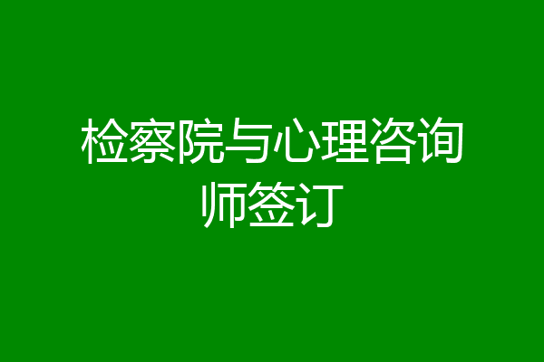 检察院与心理咨询师签订