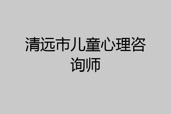 清远市儿童心理咨询师