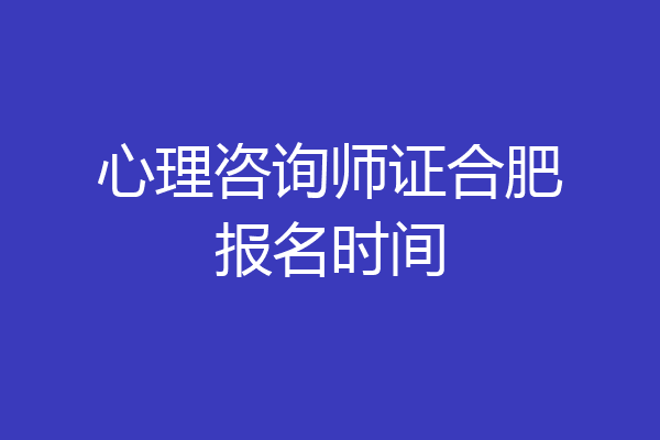 心理咨询师证合肥报名时间