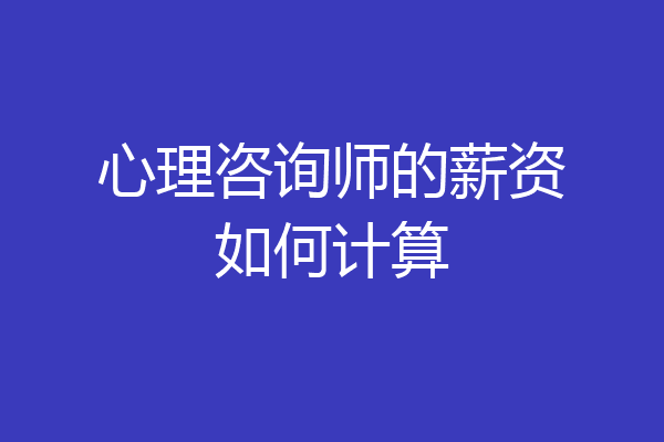 心理咨询师的薪资如何计算