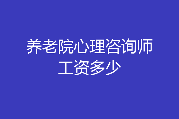养老院心理咨询师工资多少