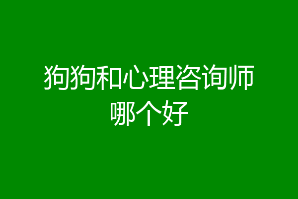 狗狗和心理咨询师哪个好