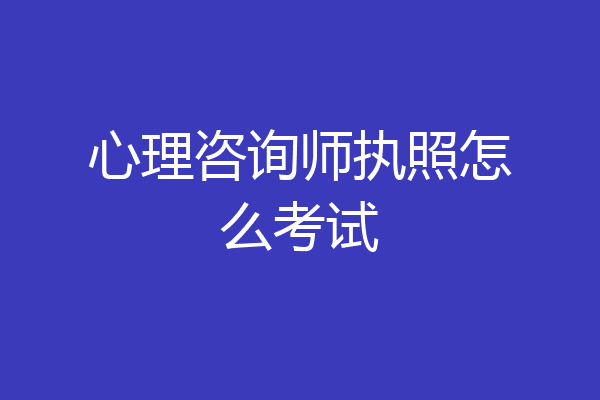 心理咨询师执照怎么考试