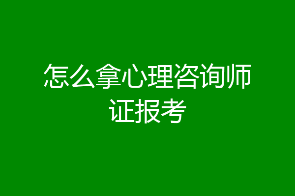 怎么拿心理咨询师证报考