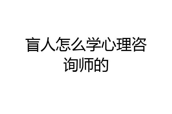 盲人怎么学心理咨询师的