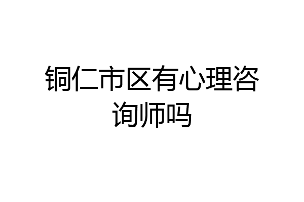 铜仁市区有心理咨询师吗