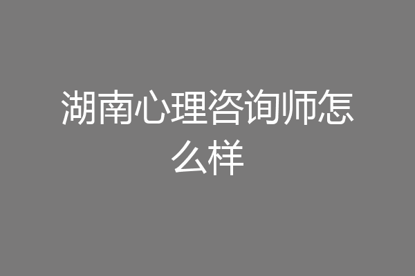 湖南心理咨询师怎么样