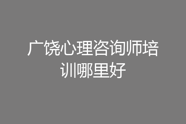 广饶心理咨询师培训哪里好
