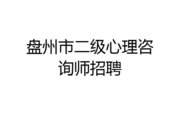 盘州市二级心理咨询师招聘