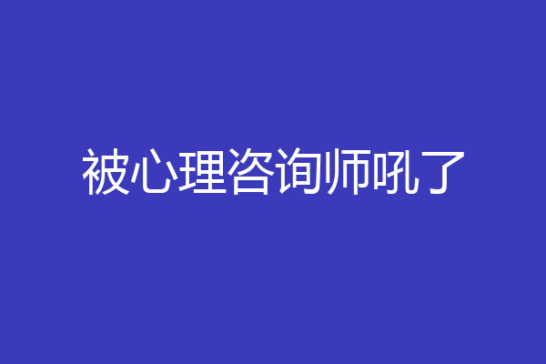被心理咨询师吼了