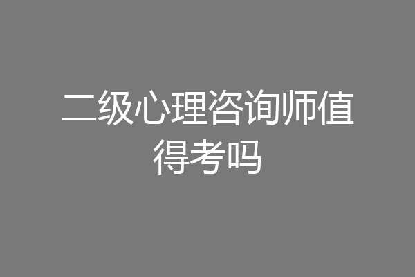 二级心理咨询师值得考吗