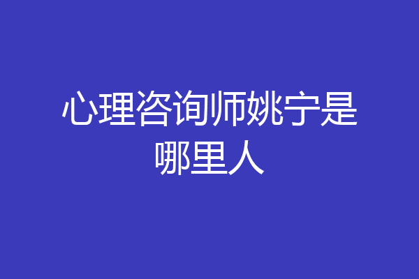 心理咨询师姚宁是哪里人