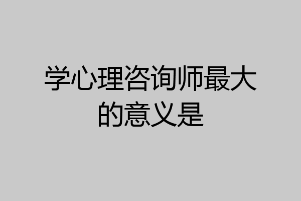 学心理咨询师最大的意义是