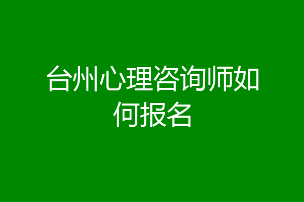 台州心理咨询师如何报名