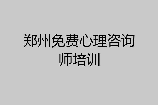 郑州免费心理咨询师培训