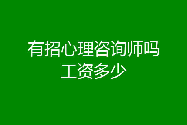 有招心理咨询师吗工资多少