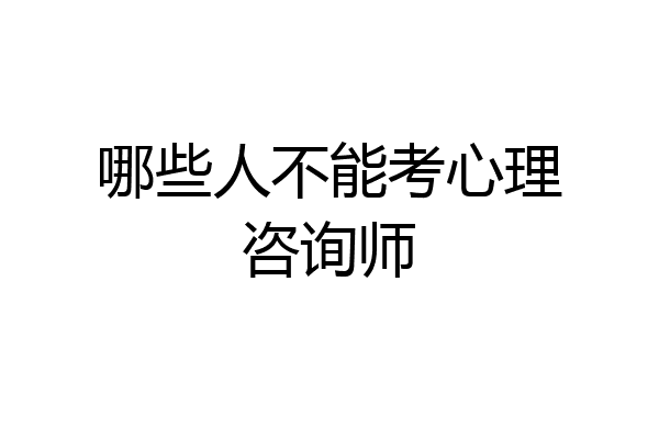 哪些人不能考心理咨询师