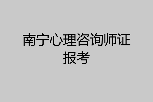 南宁心理咨询师证报考