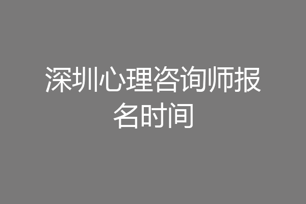 深圳心理咨询师报名时间