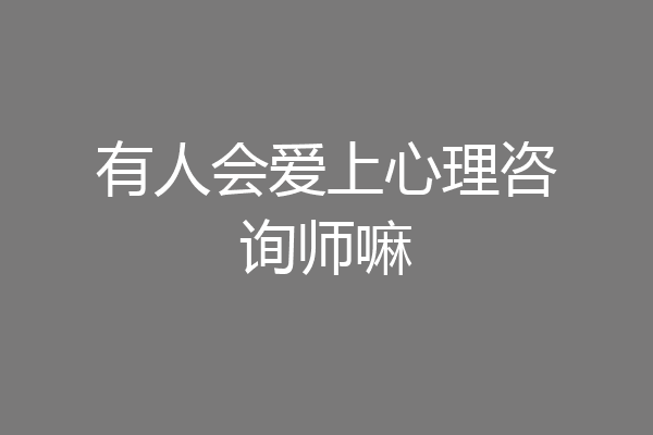 有人会爱上心理咨询师嘛