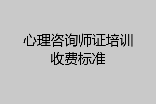 心理咨询师证培训收费标准