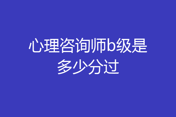 心理咨询师b级是多少分过