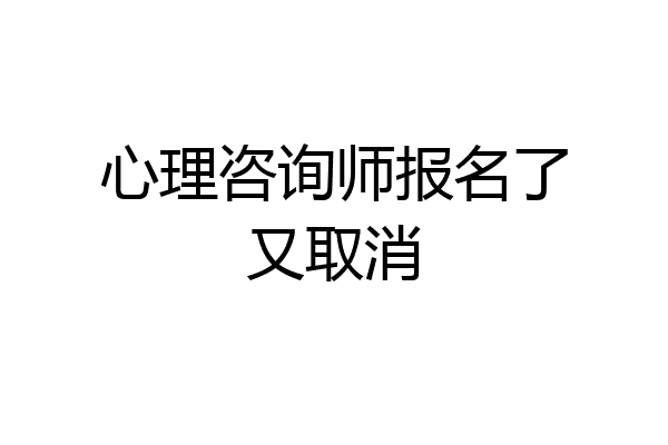 心理咨询师报名了又取消