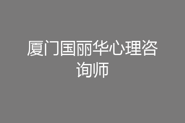厦门国丽华心理咨询师