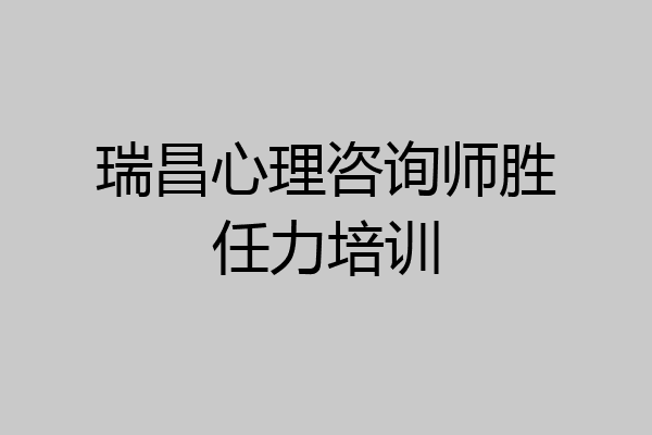 瑞昌心理咨询师胜任力培训