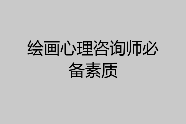 绘画心理咨询师必备素质