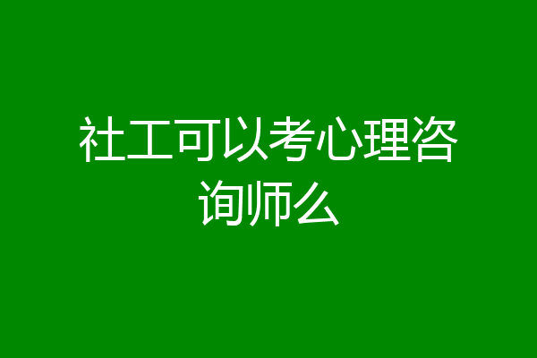 社工可以考心理咨询师么