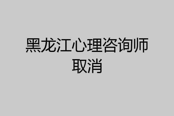 黑龙江心理咨询师取消