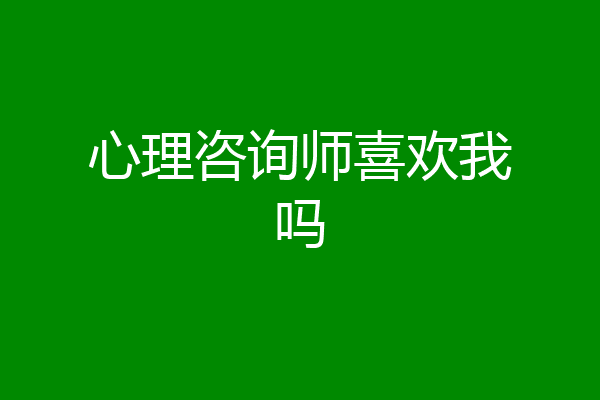 心理咨询师喜欢我吗